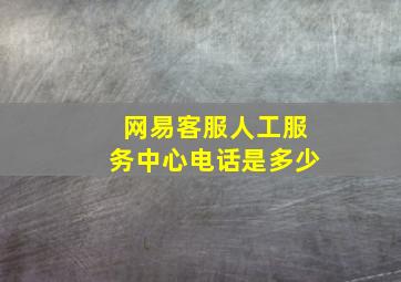 网易客服人工服务中心电话是多少