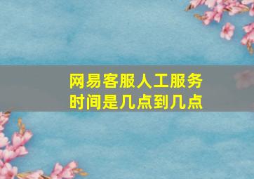 网易客服人工服务时间是几点到几点