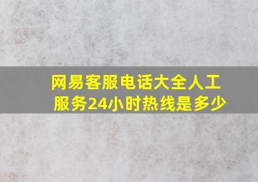 网易客服电话大全人工服务24小时热线是多少