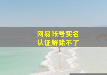 网易帐号实名认证解除不了