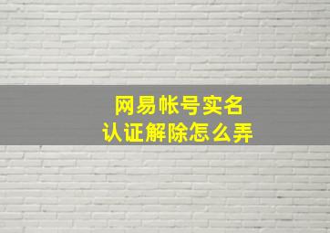 网易帐号实名认证解除怎么弄