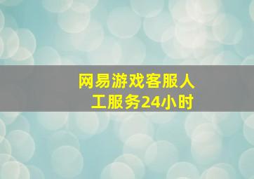 网易游戏客服人工服务24小时