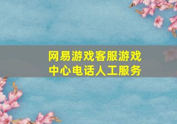 网易游戏客服游戏中心电话人工服务