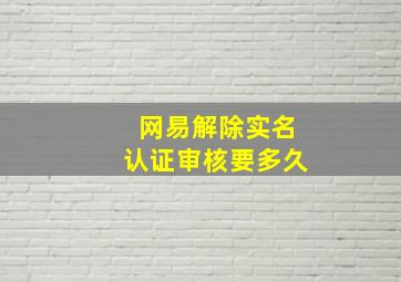 网易解除实名认证审核要多久