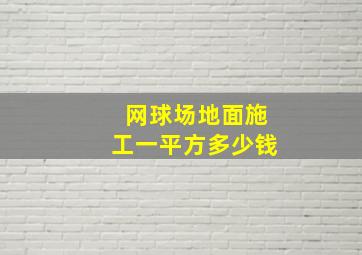 网球场地面施工一平方多少钱