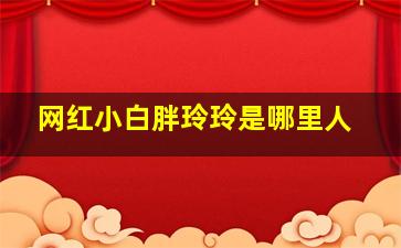 网红小白胖玲玲是哪里人