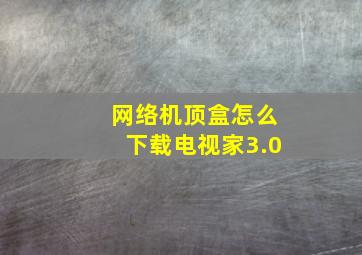 网络机顶盒怎么下载电视家3.0