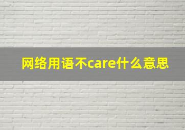 网络用语不care什么意思