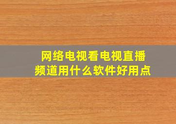 网络电视看电视直播频道用什么软件好用点