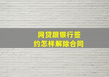 网贷跟银行签约怎样解除合同