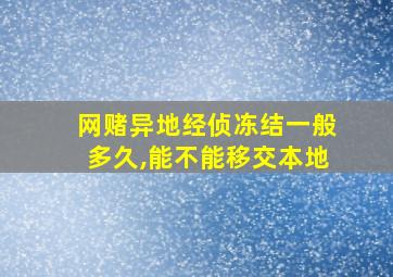 网赌异地经侦冻结一般多久,能不能移交本地