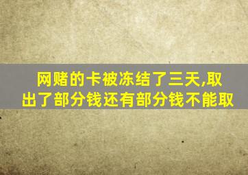 网赌的卡被冻结了三天,取出了部分钱还有部分钱不能取