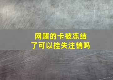 网赌的卡被冻结了可以挂失注销吗