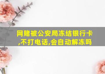 网赌被公安局冻结银行卡,不打电话,会自动解冻吗