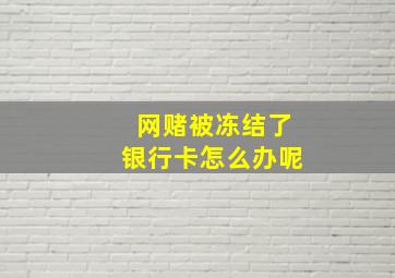 网赌被冻结了银行卡怎么办呢