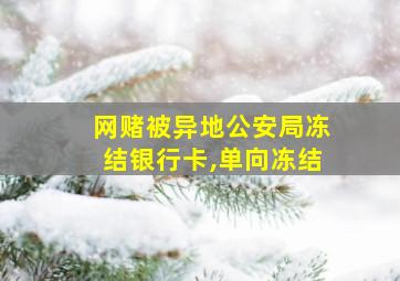 网赌被异地公安局冻结银行卡,单向冻结