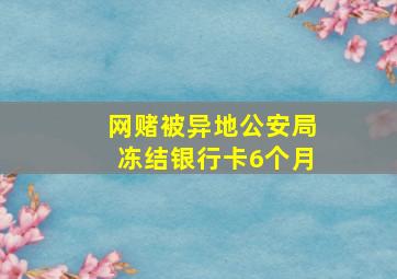 网赌被异地公安局冻结银行卡6个月