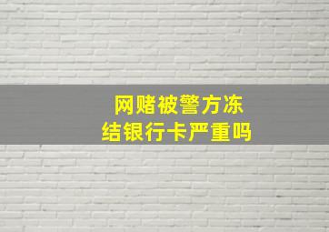 网赌被警方冻结银行卡严重吗