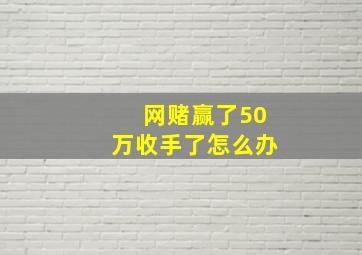 网赌赢了50万收手了怎么办