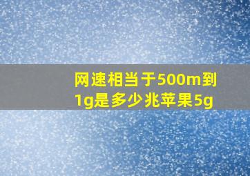 网速相当于500m到1g是多少兆苹果5g