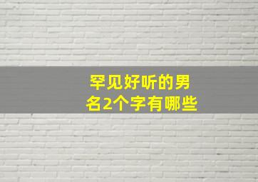 罕见好听的男名2个字有哪些