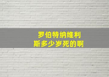 罗伯特纳维利斯多少岁死的啊