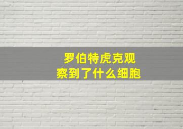 罗伯特虎克观察到了什么细胞