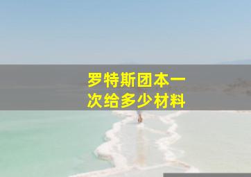 罗特斯团本一次给多少材料