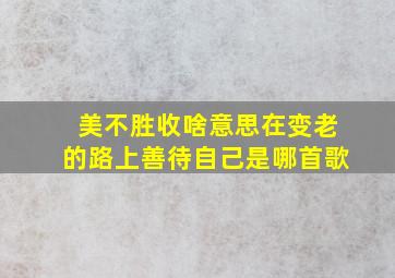 美不胜收啥意思在变老的路上善待自己是哪首歌