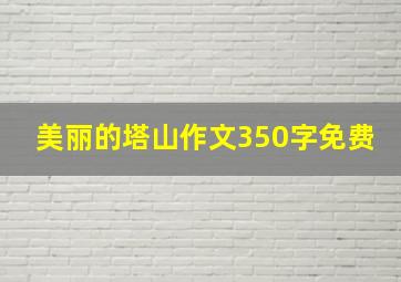 美丽的塔山作文350字免费