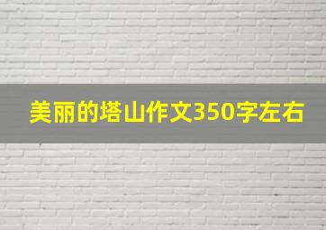 美丽的塔山作文350字左右