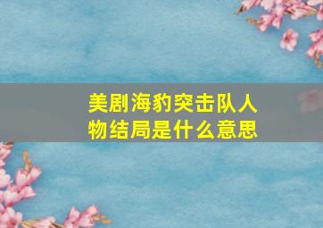 美剧海豹突击队人物结局是什么意思