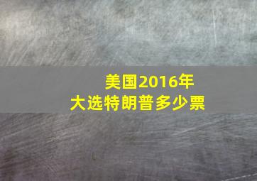 美国2016年大选特朗普多少票