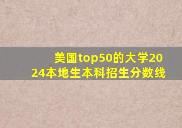 美国top50的大学2024本地生本科招生分数线