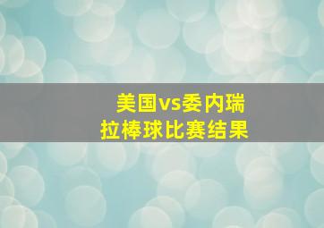 美国vs委内瑞拉棒球比赛结果