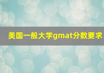 美国一般大学gmat分数要求