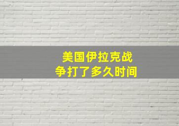 美国伊拉克战争打了多久时间