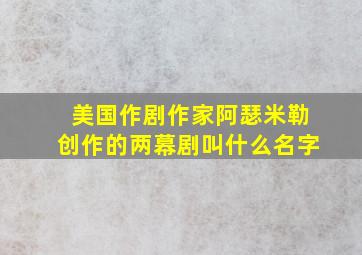 美国作剧作家阿瑟米勒创作的两幕剧叫什么名字