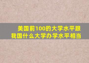 美国前100的大学水平跟我国什么大学办学水平相当