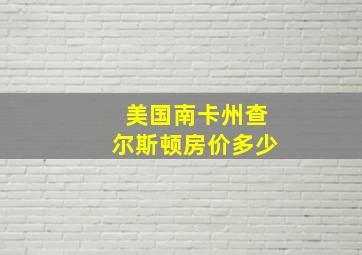 美国南卡州查尔斯顿房价多少