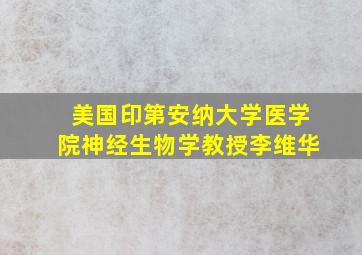 美国印第安纳大学医学院神经生物学教授李维华