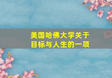 美国哈佛大学关于目标与人生的一项