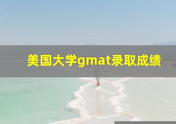 美国大学gmat录取成绩