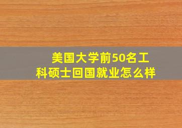 美国大学前50名工科硕士回国就业怎么样