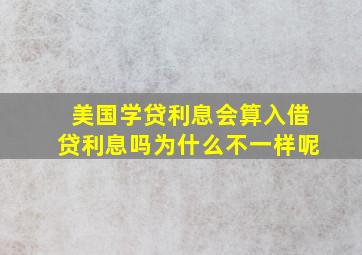 美国学贷利息会算入借贷利息吗为什么不一样呢