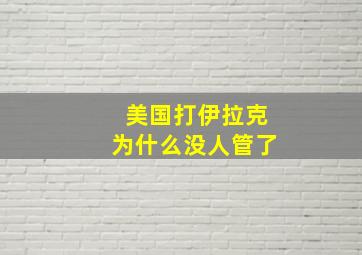 美国打伊拉克为什么没人管了