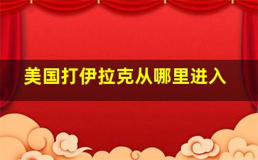 美国打伊拉克从哪里进入