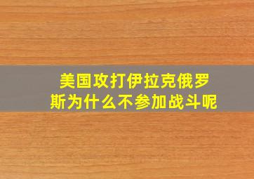 美国攻打伊拉克俄罗斯为什么不参加战斗呢