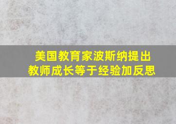 美国教育家波斯纳提出教师成长等于经验加反思