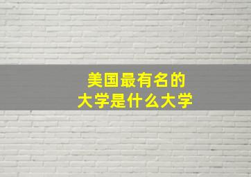 美国最有名的大学是什么大学